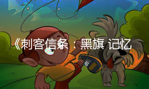 客信条替换置在线刺忆重原版已被黑旗 记功能