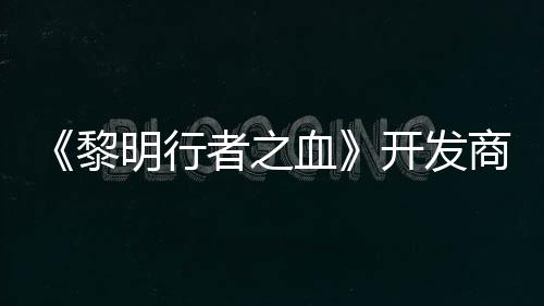 开发明行者之创I打造第二血计划个原黎商还