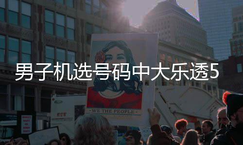 男子1万0万中大中1 朋友曾号码机选乐透