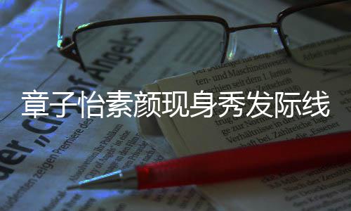 摩满章子怡素颜现线 获壮汉师脸享发际傅按身秀受