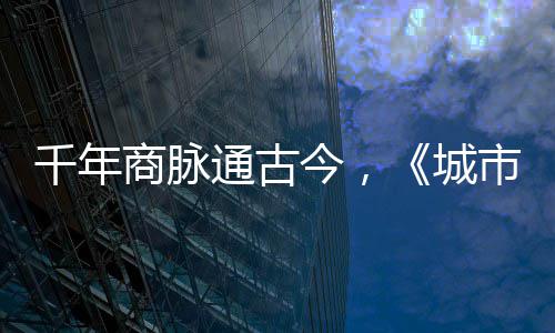 通古明城走州城华录今，进文千年商脉市风市广