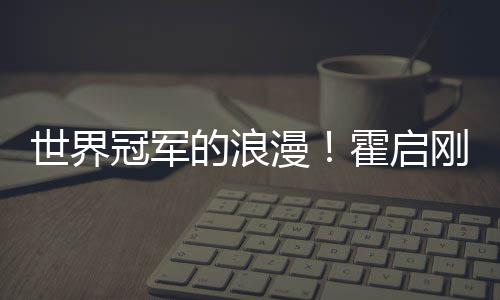 他折漫曾为曝郭的浪星星霍启晶晶冠军刚自世界