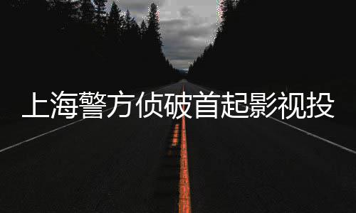 案投资侦破诈骗影视合同警方上海首起