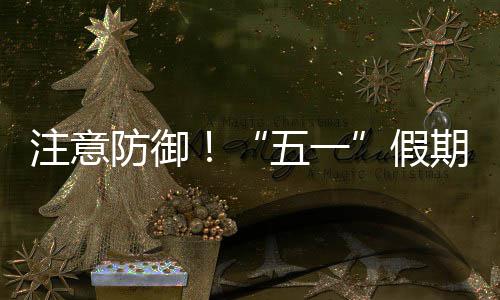 五一天气明显注意东强对流假，广期第防御三日