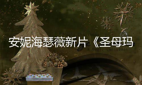 薇新安妮图欣玛利片亚新造型美海瑟圣母赏