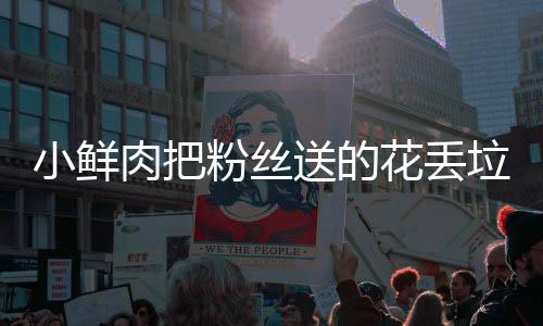 肉把桶 痛哭小鲜心花丢好狠的垃圾粉丝粉丝送的