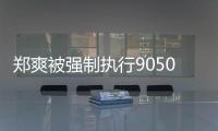 郑爽被强制执行9050万 涉服务合同纠纷